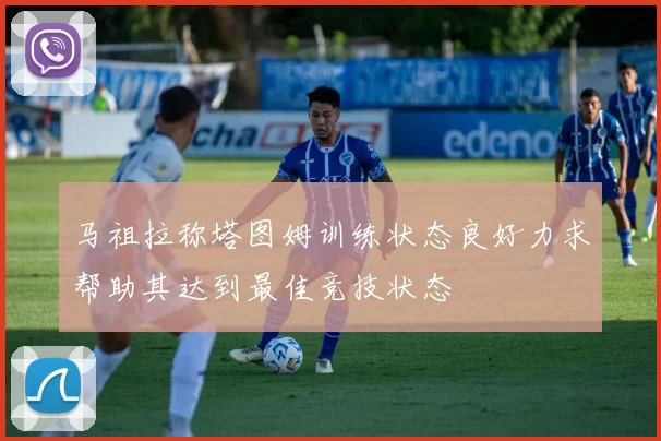 马祖拉称塔图姆训练状态良好力求帮助其达到最佳竞技状态