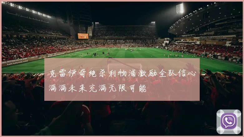 克雷伊奇绝杀利物浦激励全队信心满满未来充满无限可能