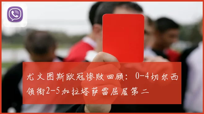 尤文图斯欧冠惨败回顾：0-4切尔西领衔2-5加拉塔萨雷屈居第二