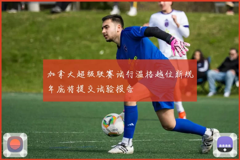 加拿大超级联赛试行温格越位新规年底将提交试验报告
