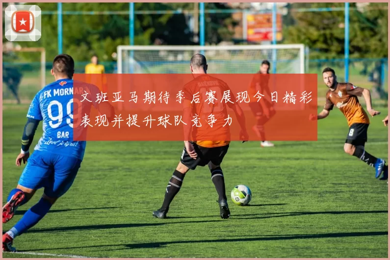 文班亚马期待季后赛展现今日精彩表现并提升球队竞争力