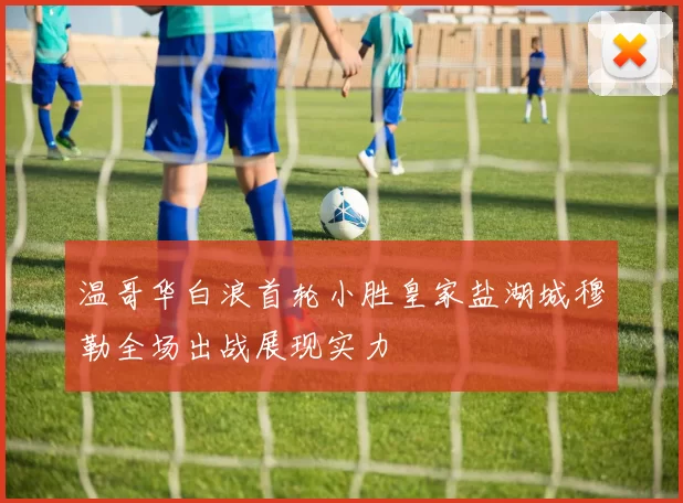 温哥华白浪首轮小胜皇家盐湖城穆勒全场出战展现实力