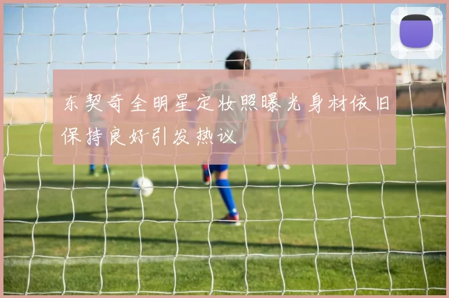 东契奇全明星定妆照曝光身材依旧保持良好引发热议