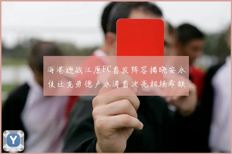 海港迎战江原FC首发阵容揭晓安永佳让克劳德卢永涛首次亮相杨希缺席