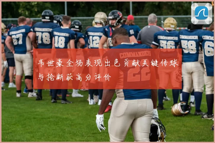 韦世豪全场表现出色贡献关键传球与抢断获高分评价