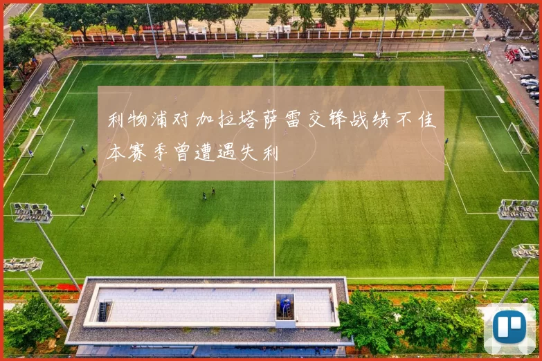 利物浦对加拉塔萨雷交锋战绩不佳本赛季曾遭遇失利