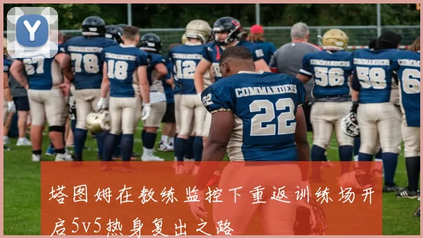 塔图姆在教练监控下重返训练场开启5v5热身复出之路