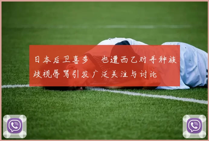 日本后卫喜多壱也遭西乙对手种族歧视辱骂引发广泛关注与讨论