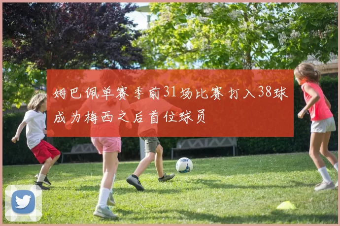 姆巴佩单赛季前31场比赛打入38球成为梅西之后首位球员